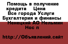 Помощь в получение кредита! › Цена ­ 777 - Все города Услуги » Бухгалтерия и финансы   . Ненецкий АО,Нельмин Нос п.